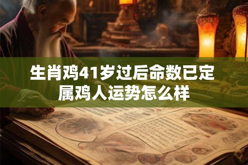 生肖鸡41岁过后命数已定 属鸡人运势怎么样