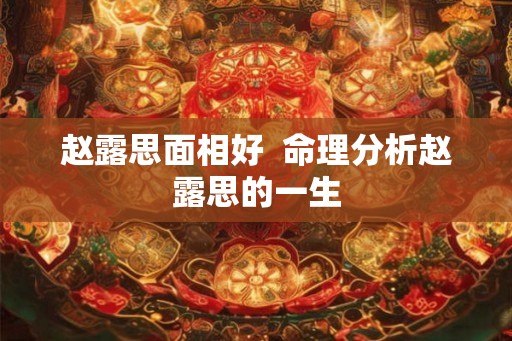 赵露思面相好  命理分析赵露思的一生