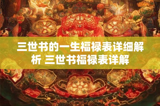 三世书的一生福禄表详细解析 三世书福禄表详解
