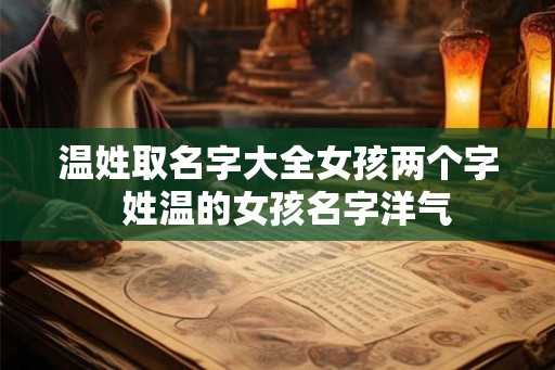 温姓取名字大全女孩两个字  姓温的女孩名字洋气