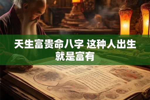 天生富贵命八字 这种人出生就是富有