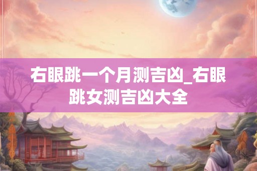 右眼跳一个月测吉凶_右眼跳女测吉凶大全