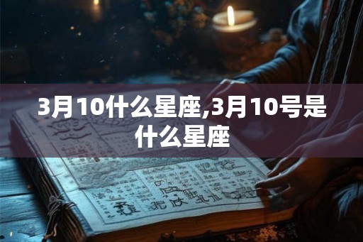 3月10什么星座,3月10号是什么星座