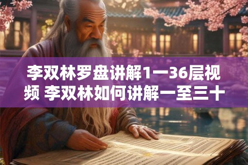 李双林罗盘讲解1一36层视频 李双林如何讲解一至三十六层罗盘
