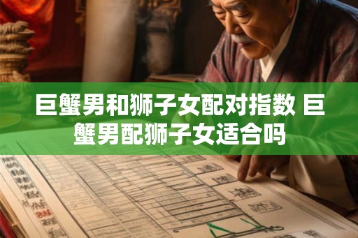 巨蟹男和狮子女配对指数 巨蟹男配狮子女适合吗