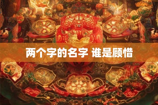 两个字的名字 谁是顾惜 两个字的名字 谁是顾惜