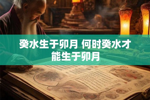 癸水生于卯月 何时癸水才能生于卯月