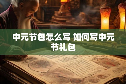 中元节包怎么写 如何写中元节礼包 中元节包怎么写 如何写中元节礼包