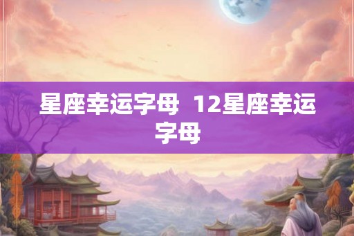 星座幸运字母  12星座幸运字母