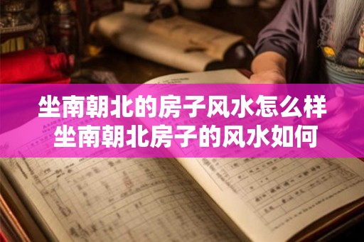 坐南朝北的房子风水怎么样 坐南朝北房子的风水如何