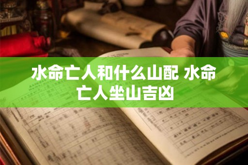 水命亡人和什么山配 水命亡人坐山吉凶