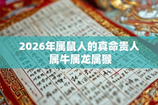 2026年属鼠人的真命贵人 属牛属龙属猴