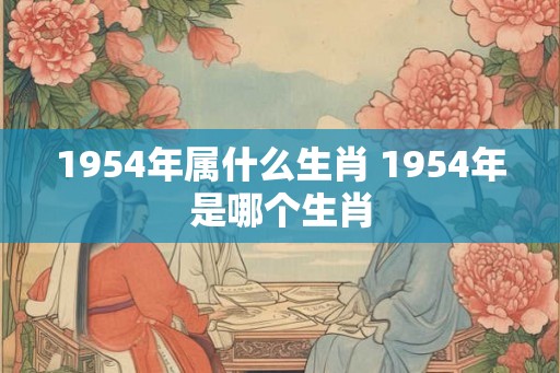 1954年属什么生肖 1954年是哪个生肖