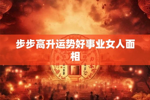 步步高升运势好事业女人面相 步步高升运势好事业女人面相