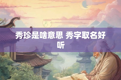 秀珍是啥意思 秀字取名好听