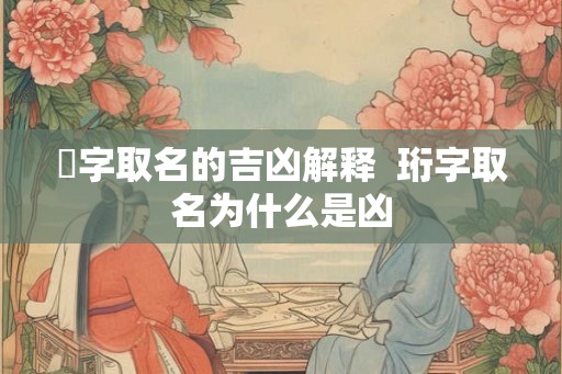 烆字取名的吉凶解释  珩字取名为什么是凶