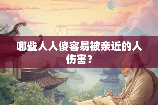 哪些人人傻容易被亲近的人伤害？