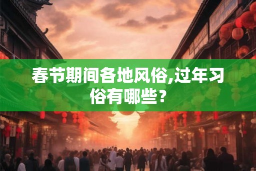 春节期间各地风俗,过年习俗有哪些？