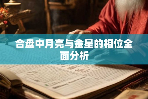 合盘中月亮与金星的相位全面分析 合盘中月亮与金星的相位全面分析