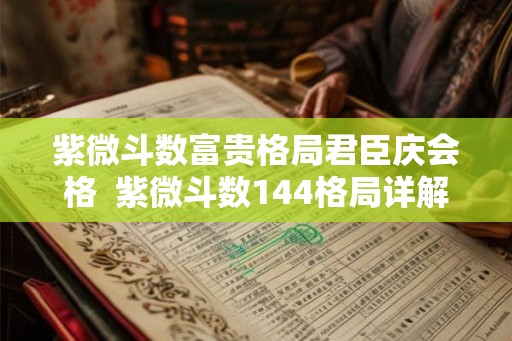 紫微斗数富贵格局君臣庆会格  紫微斗数144格局详解