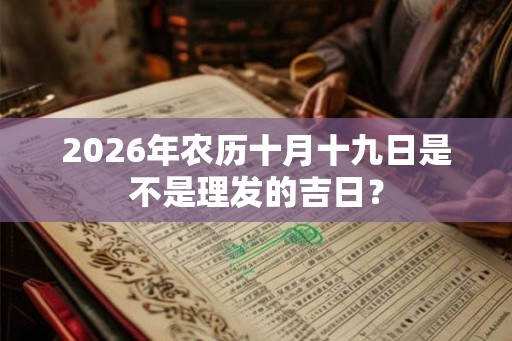 2026年农历十月十九日是不是理发的吉日? 2026年农历十月十九日是不是理发的吉日?