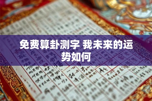 免费算卦测字 我未来的运势如何 免费算卦测字 我未来的运势如何