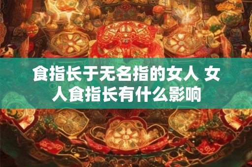 食指长于无名指的女人 女人食指长有什么影响
