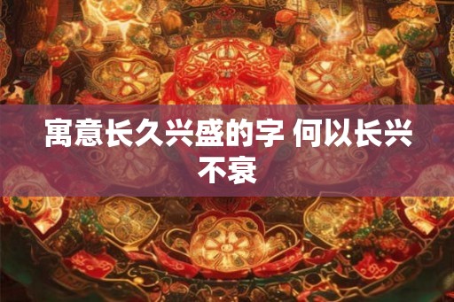 寓意长久兴盛的字 何以长兴不衰