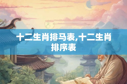 十二生肖排马表,十二生肖排序表
