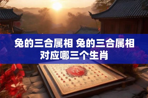 兔的三合属相 兔的三合属相对应哪三个生肖