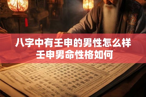 八字中有壬申的男性怎么样 壬申男命性格如何