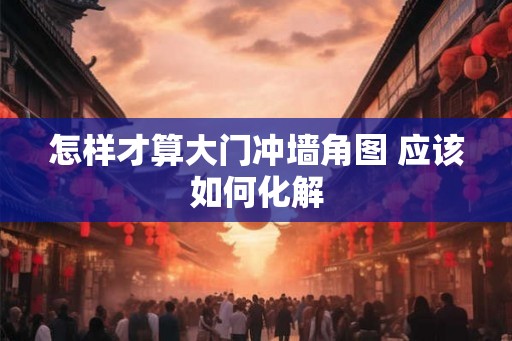怎样才算大门冲墙角图 应该如何化解