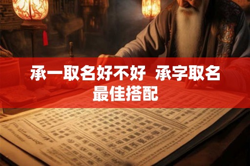 承一取名好不好  承字取名最佳搭配
