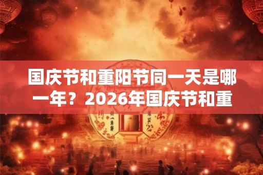 国庆节和重阳节同一天是哪一年？2026年国庆节和重阳节差几天？