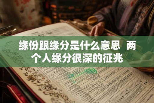 缘份跟缘分是什么意思  两个人缘分很深的征兆