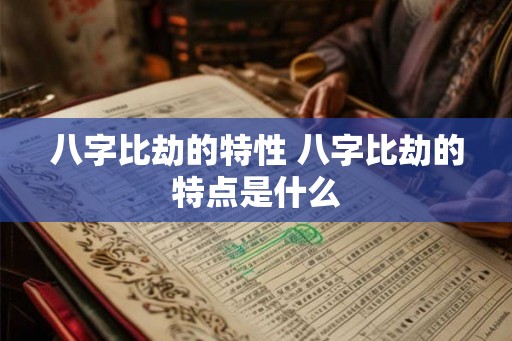 八字比劫的特性 八字比劫的特点是什么 八字比劫的特性 八字比劫的特点是什么