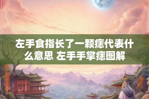 左手食指长了一颗痣代表什么意思 左手手掌痣图解