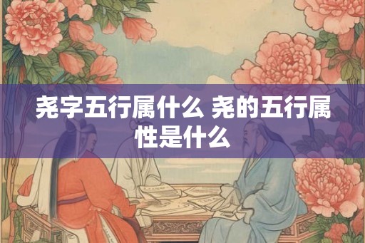 尧字五行属什么 尧的五行属性是什么