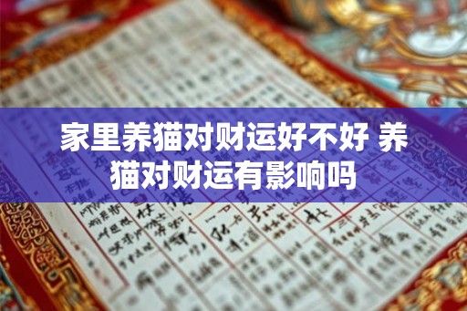家里养猫对财运好不好 养猫对财运有影响吗 家里养猫对财运好不好 养猫对财运有影响吗
