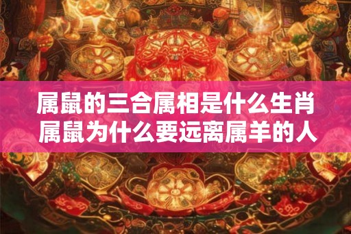 属鼠的三合属相是什么生肖 属鼠为什么要远离属羊的人