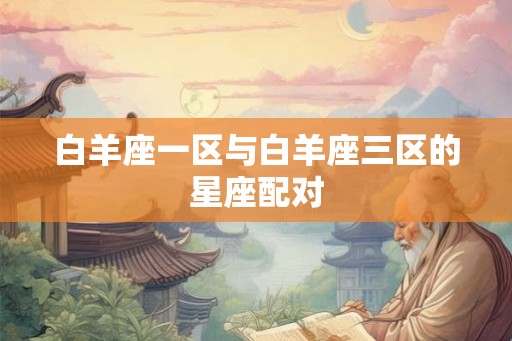 白羊座一区与白羊座三区的星座配对