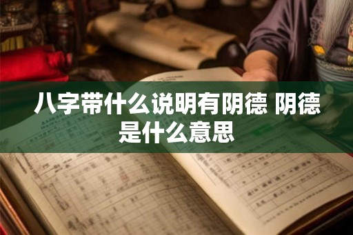 八字带什么说明有阴德 阴德是什么意思