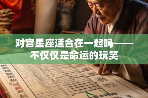对宫星座适合在一起吗——不仅仅是命运的玩笑 对宫星座适合在一起吗——不仅仅是命运的玩笑
