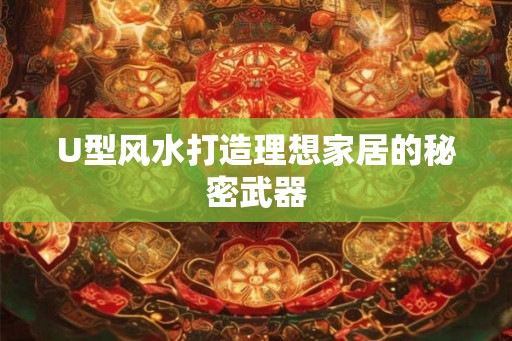 U型风水打造理想家居的秘密武器
