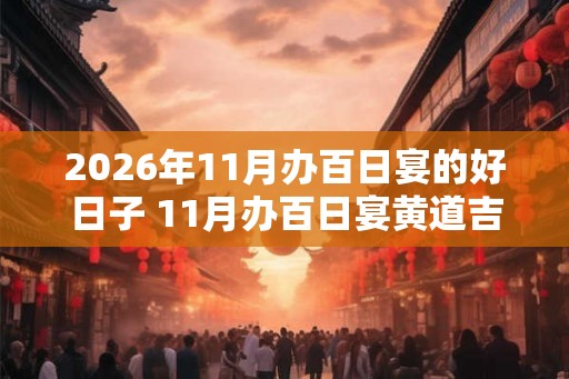 2026年11月办百日宴的好日子 11月办百日宴黄道吉日查询
