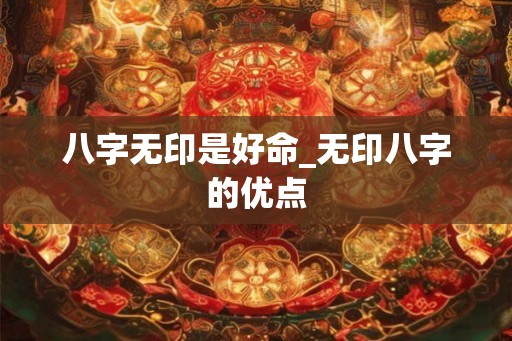 八字无印是好命_无印八字的优点