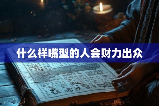 什么样嘴型的人会财力出众