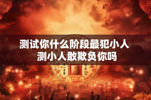 测试你什么阶段最犯小人  测小人敢欺负你吗