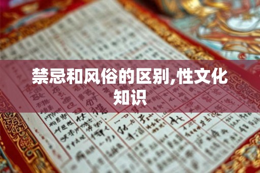 禁忌和风俗的区别,性文化知识 禁忌和风俗的区别,性文化知识