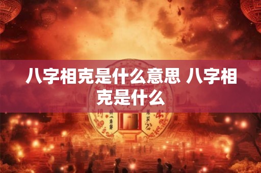 八字相克是什么意思 八字相克是什么